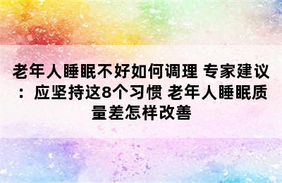 老年人睡眠不好如何调理 专家建议：应坚持这8个习惯 老年人睡眠质量差怎样改善